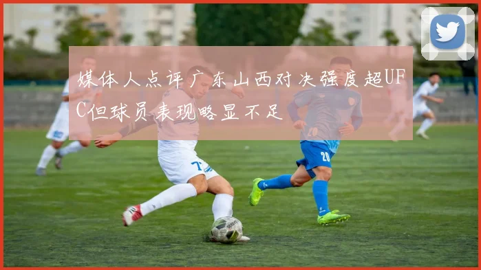 媒体人点评广东山西对决强度超UFC但球员表现略显不足