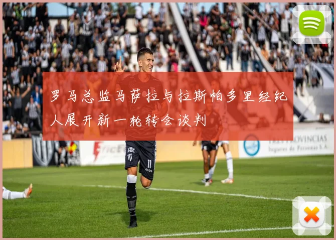 罗马总监马萨拉与拉斯帕多里经纪人展开新一轮转会谈判