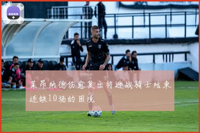 莱昂纳德伤愈复出将迎战骑士结束连缺10场的困境