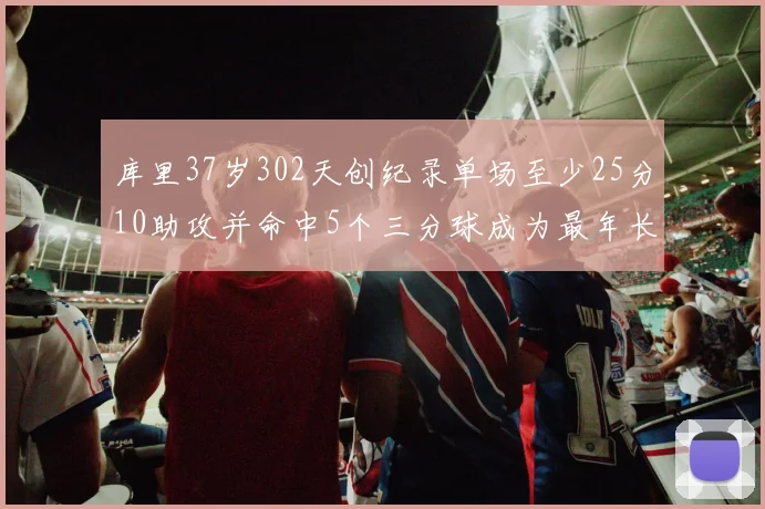 库里37岁302天创纪录单场至少25分10助攻并命中5个三分球成为最年长后卫