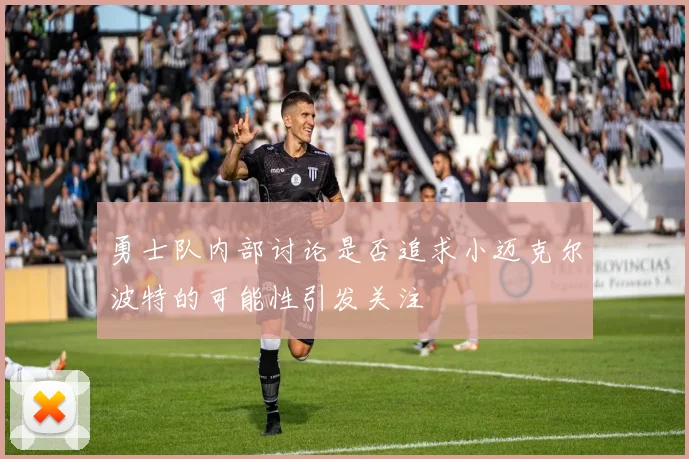 勇士队内部讨论是否追求小迈克尔波特的可能性引发关注