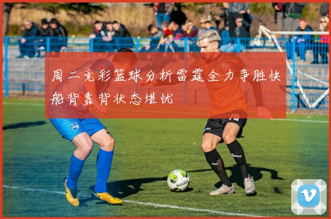 周二竞彩篮球分析雷霆全力争胜快船背靠背状态堪忧