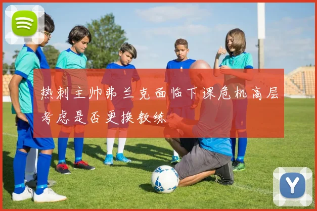 热刺主帅弗兰克面临下课危机高层考虑是否更换教练