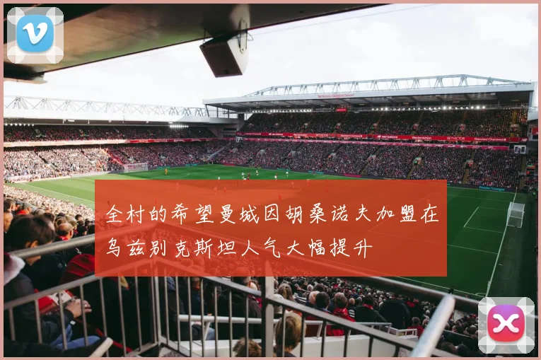 全村的希望曼城因胡桑诺夫加盟在乌兹别克斯坦人气大幅提升