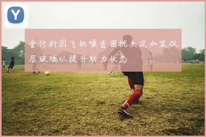 舍什科因飞机噪音困扰决定加装双层玻璃以提升助力状态