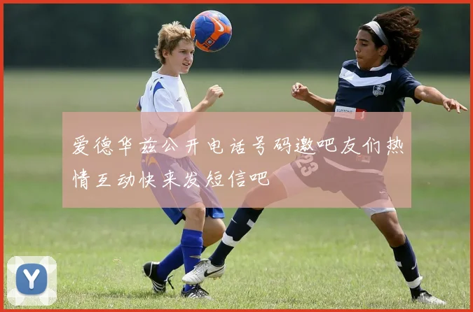 爱德华兹公开电话号码邀吧友们热情互动快来发短信吧