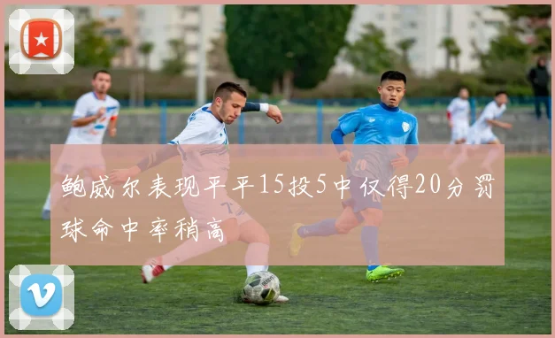 鲍威尔表现平平15投5中仅得20分罚球命中率稍高