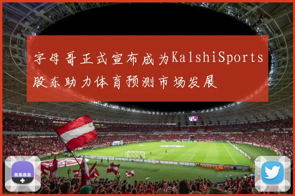 字母哥正式宣布成为KalshiSports股东助力体育预测市场发展