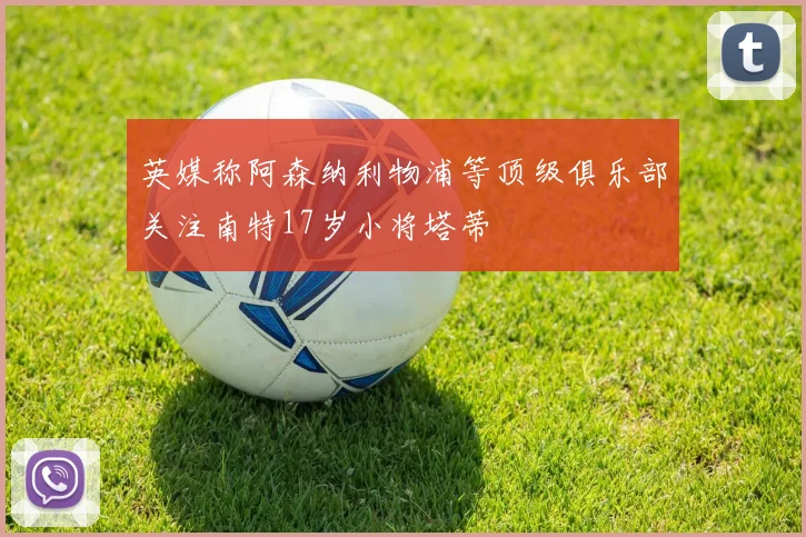 英媒称阿森纳利物浦等顶级俱乐部关注南特17岁小将塔蒂