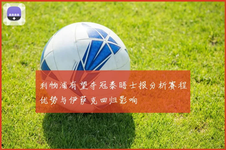 利物浦有望夺冠泰晤士报分析赛程优势与伊萨克回归影响