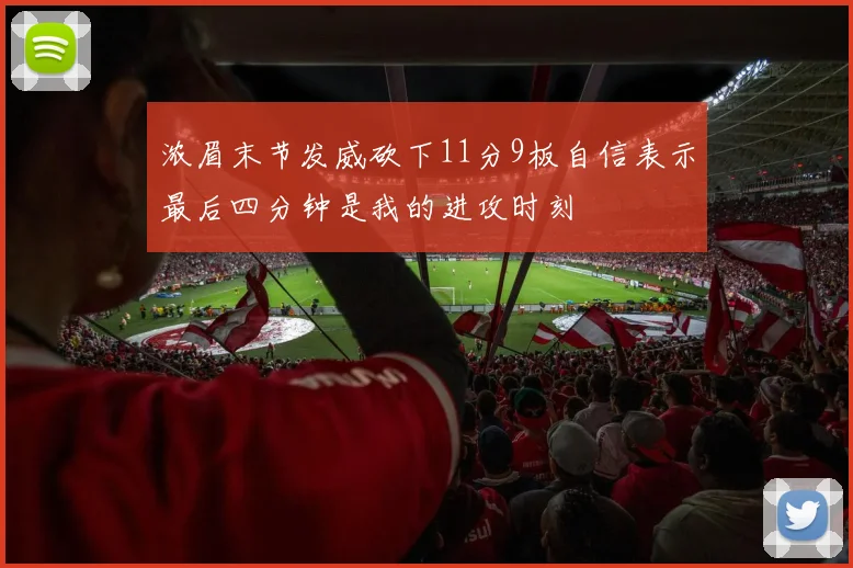 浓眉末节发威砍下11分9板自信表示最后四分钟是我的进攻时刻