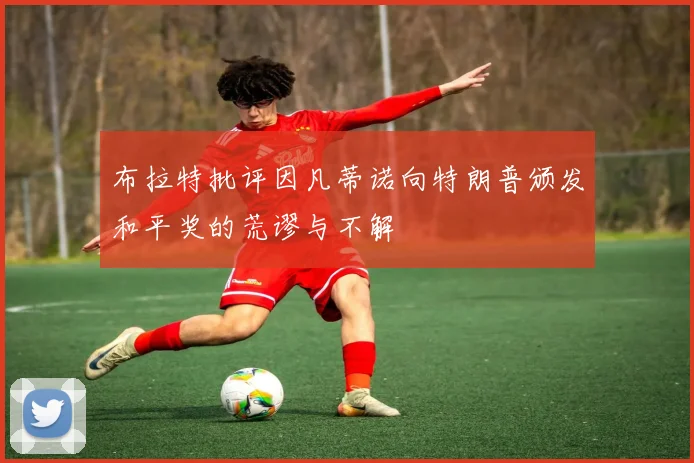 布拉特批评因凡蒂诺向特朗普颁发和平奖的荒谬与不解