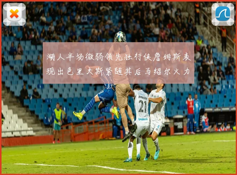 湖人半场微弱领先独行侠詹姆斯表现出色里夫斯紧随其后马绍尔火力全开