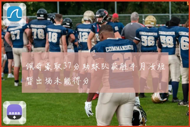 佩奇豪取37分助球队获胜李月汝短暂出场未能得分