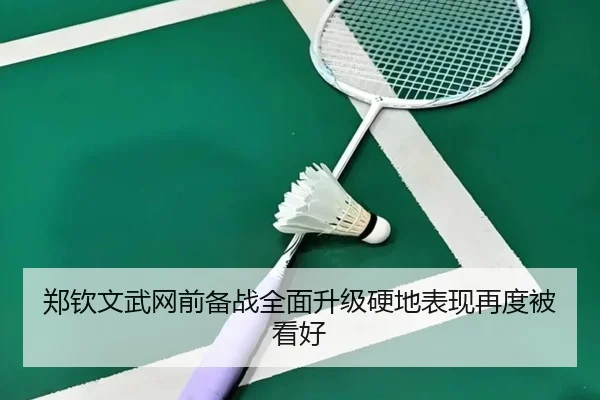 郑钦文武网前备战全面升级硬地表现再度被看好